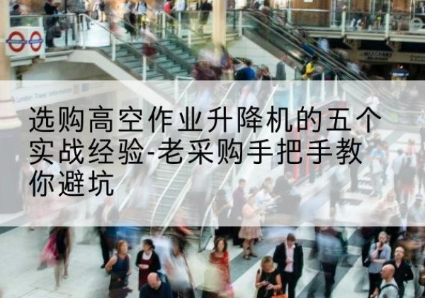 新郑高空作业升降机厂家-选购高空作业升降机的五个实战经验-老采购手把手教你避坑