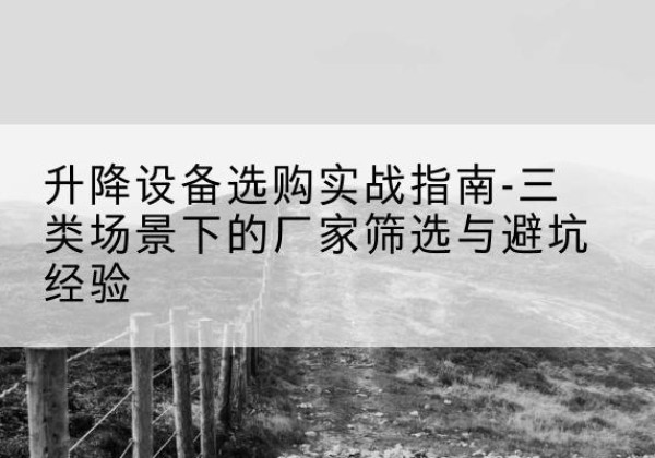 新郑移动式升降机厂家推荐-升降设备选购实战指南-三类场景下的厂家筛选与避坑经验