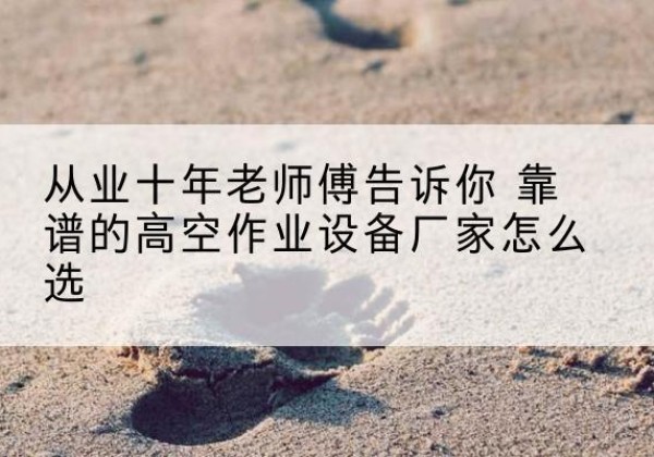 新郑高空作业升降机厂家推荐-从业十年老师傅告诉你 靠谱的高空作业设备厂家怎么选