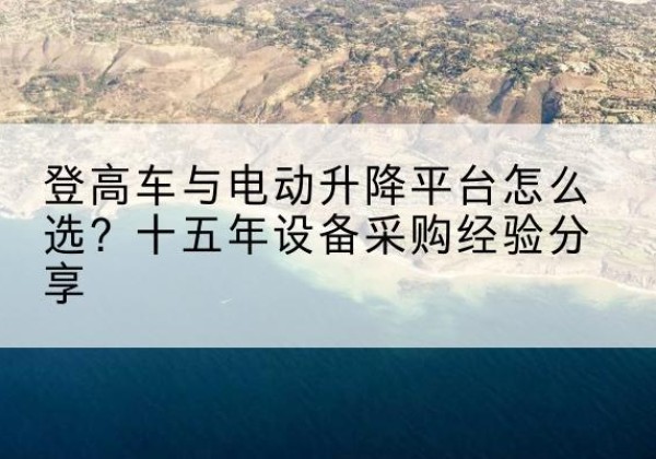 新郑登高车厂家厂家-登高车与电动升降平台怎么选？十五年设备采购经验分享