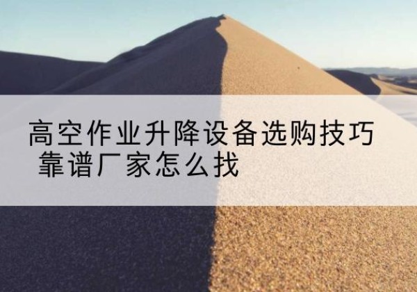 新郑电动升降平台厂家推荐-高空作业升降设备选购技巧 靠谱厂家怎么找