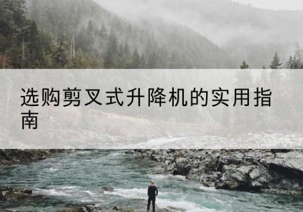 新郑剪叉式升降机怎么选-选购剪叉式升降机的实用指南